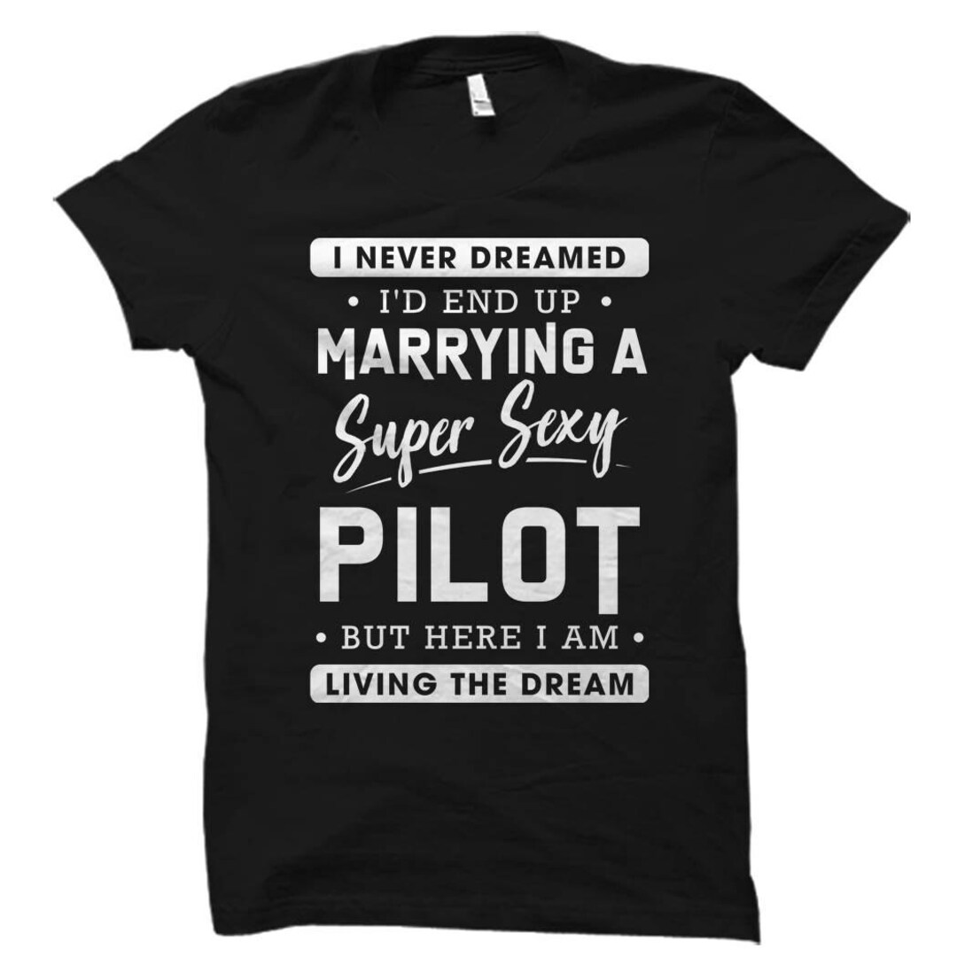 Never Dreamed I'd Be A Sexy Pilot Funny T-Shirt Flying Gift Never Dreamed I'd Be A Sexy Pilot Funny T-Shirt Flying Gift